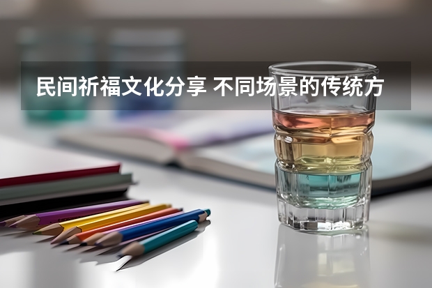 民间祈福文化分享 不同场景的传统方式