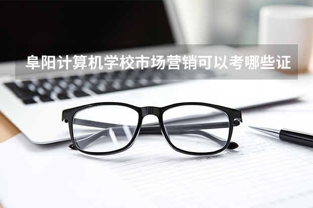 阜阳计算机学校市场营销可以考哪些证书？