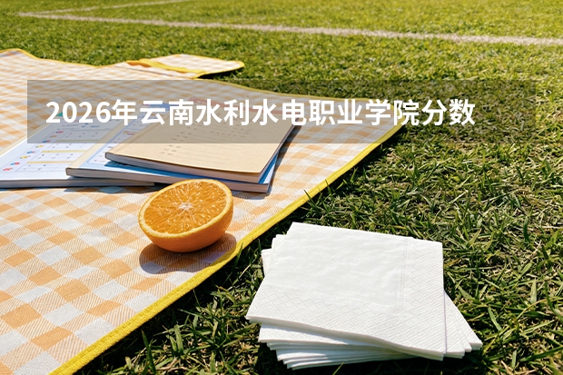 2026年云南水利水电职业学院分数线预测及往年分数参考