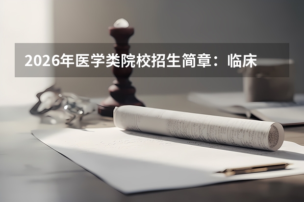 2026年医学类院校招生简章：临床医学专业录取要求