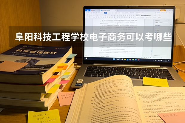 阜阳科技工程学校电子商务可以考哪些证书？