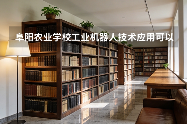 阜阳农业学校工业机器人技术应用可以考哪些证书？