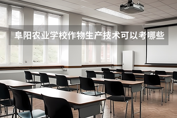 阜阳农业学校作物生产技术可以考哪些证书？