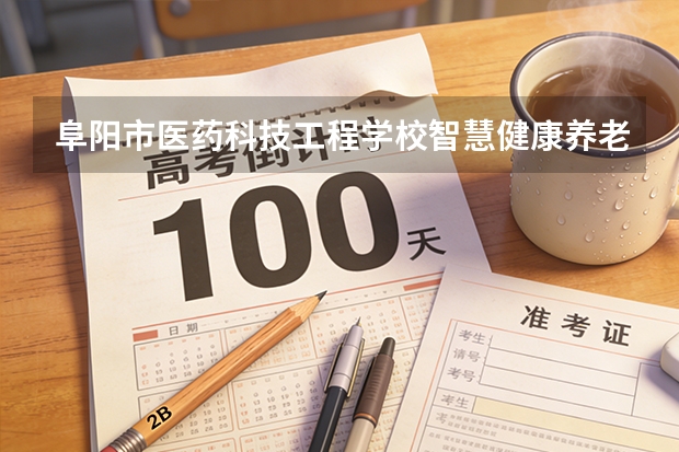 阜阳市医药科技工程学校智慧健康养老服务可以考哪些证书？
