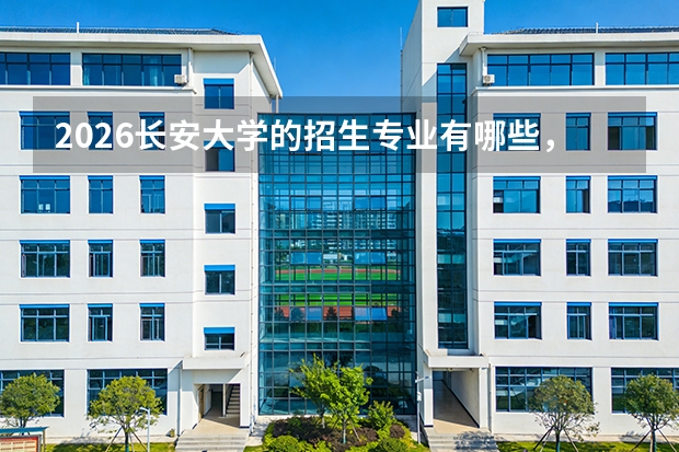 2026长安大学的招生专业有哪些，优势专业
