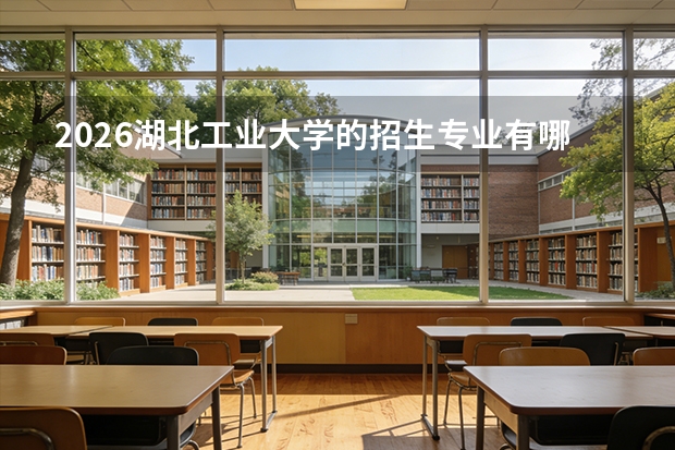 2026湖北工业大学的招生专业有哪些，优势专业