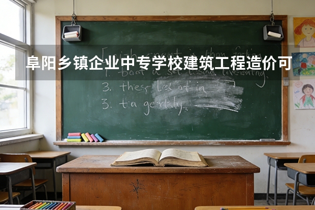 阜阳乡镇企业中专学校建筑工程造价可以考哪些证书？