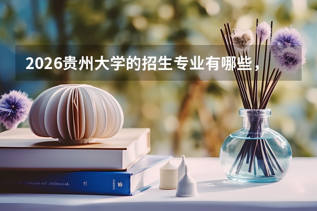 2026贵州大学的招生专业有哪些，优势专业