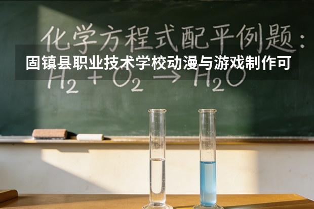 固镇县职业技术学校动漫与游戏制作可以考哪些证书？