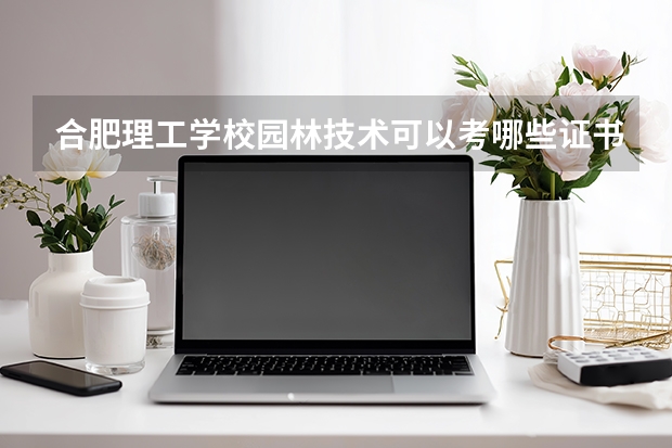 合肥理工学校园林技术可以考哪些证书？