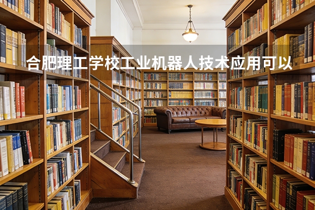合肥理工学校工业机器人技术应用可以考哪些证书？