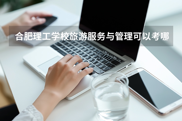 合肥理工学校旅游服务与管理可以考哪些证书？