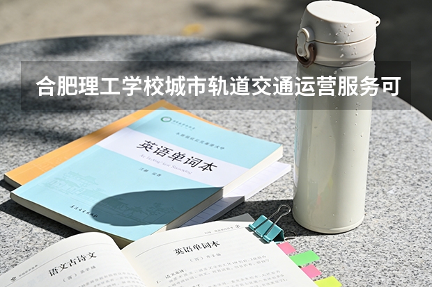 合肥理工学校城市轨道交通运营服务可以考哪些证书？