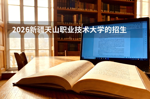 2026新疆天山职业技术大学的招生专业有哪些，优势专业