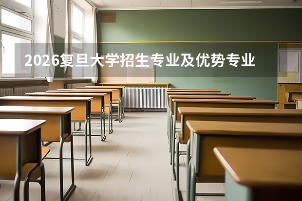 2026复旦大学招生专业及优势专业全解