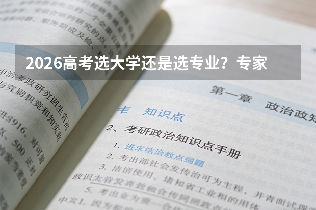 2026高考选大学还是选专业？专家给出三点建议