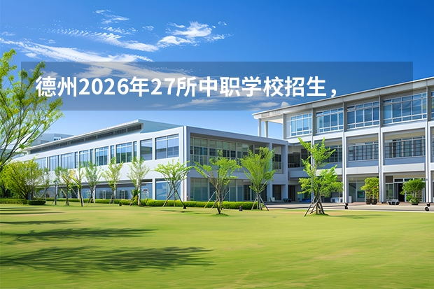德州2026年27所中职学校招生，无人机、机电等热门专业免学费