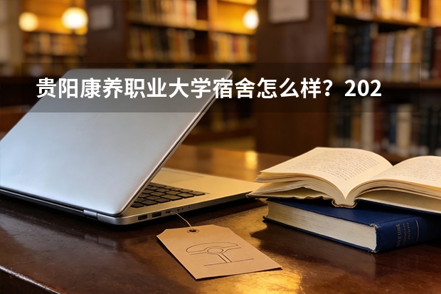 贵阳康养职业大学宿舍怎么样？2026年录取分数、费用及入学手续