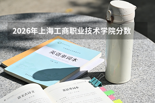 2026年上海工商职业技术学院分数线解读：投档线、入学手续与就业分析