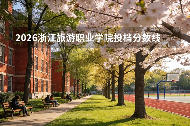 2026浙江旅游职业学院投档分数线一览：录取分数、宿舍与就业分析