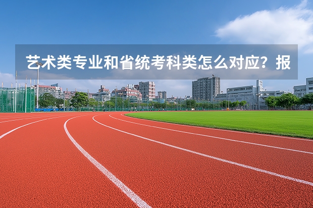 艺术类专业和省统考科类怎么对应？报名前先查对应表