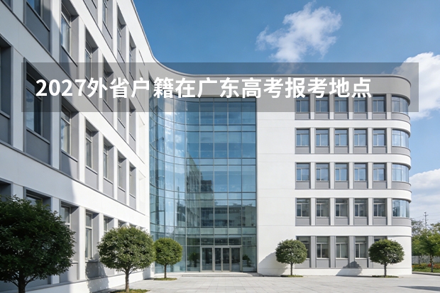 2027外省户籍在广东高考报考地点规则：应届/往届/随迁子女三类对照与借考禁令