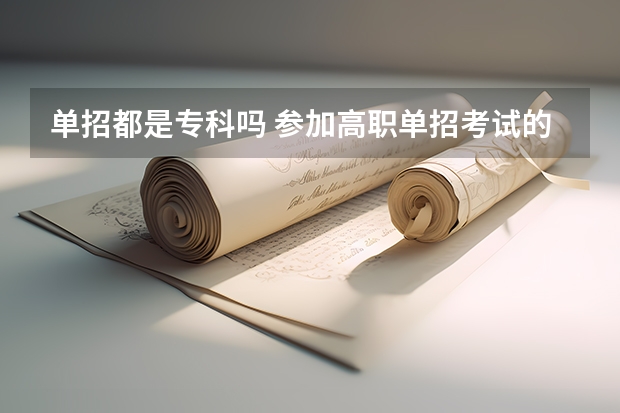 单招都是专科吗 参加高职单招考试的优势