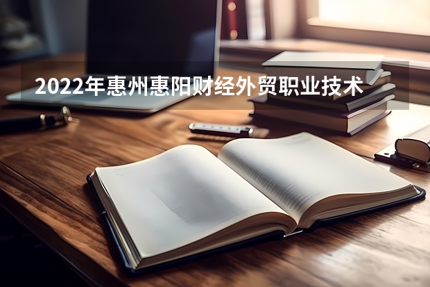 2022年惠州惠阳财经外贸职业技术学校招生简章 2022年平原县职业中等专业学校招生简章