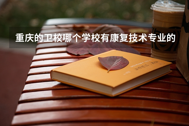 重庆的卫校哪个学校有康复技术专业的 成都排名第一的卫校有哪些