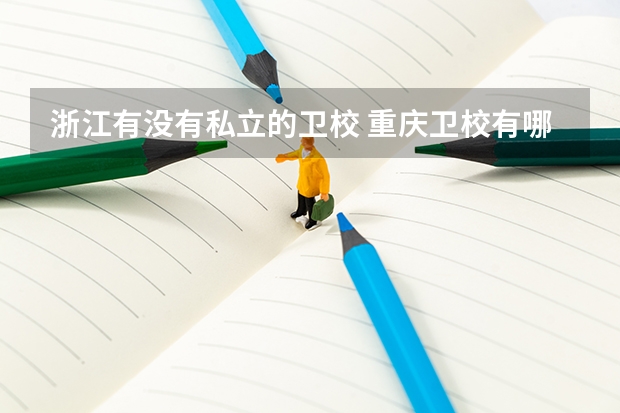 浙江有没有私立的卫校 重庆卫校有哪些专业