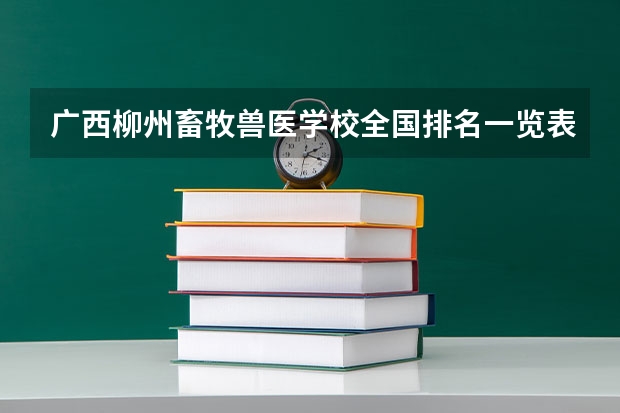 广西柳州畜牧兽医学校全国排名一览表 广西柳州畜牧兽医学校多少分能上