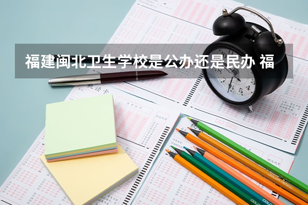 福建闽北卫生学校是公办还是民办 福建闽北卫生学校好不好
