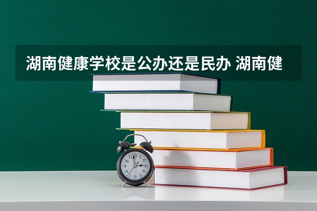 湖南健康学校是公办还是民办 湖南健康学校好不好