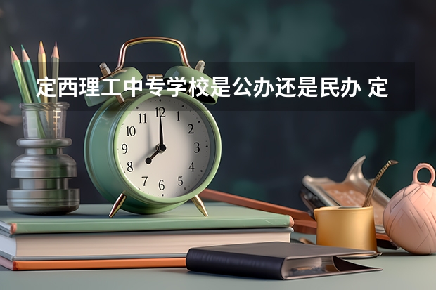 定西理工中专学校是公办还是民办 定西理工中专学校好不好