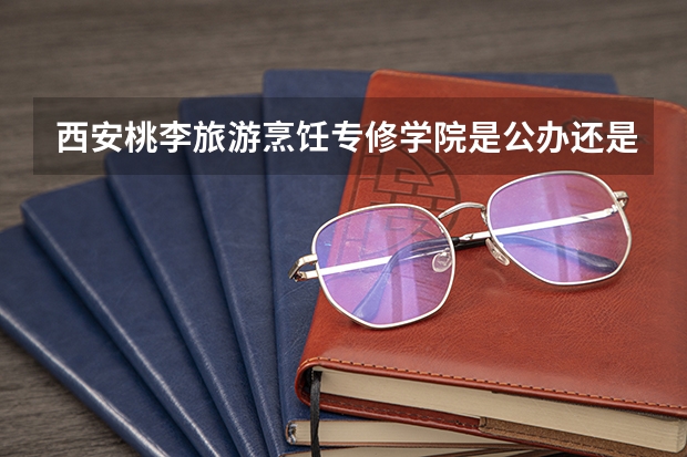西安桃李旅游烹饪专修学院是公办还是民办 西安桃李旅游烹饪专修学院好不好