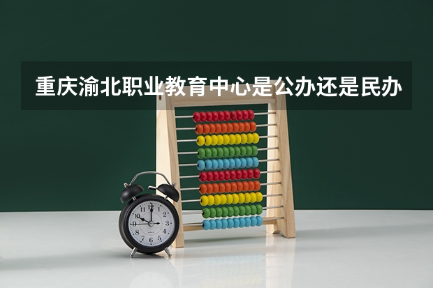 重庆渝北职业教育中心是公办还是民办 重庆渝北职业教育中心好不好
