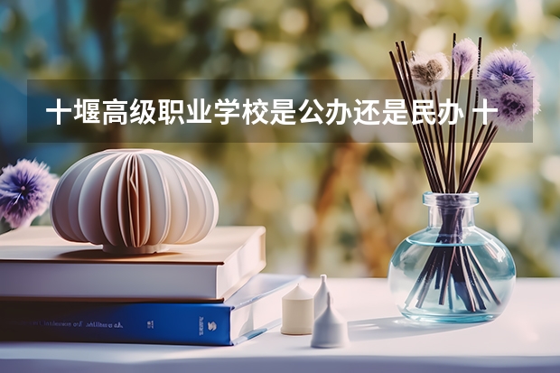 十堰高级职业学校是公办还是民办 十堰高级职业学校好不好