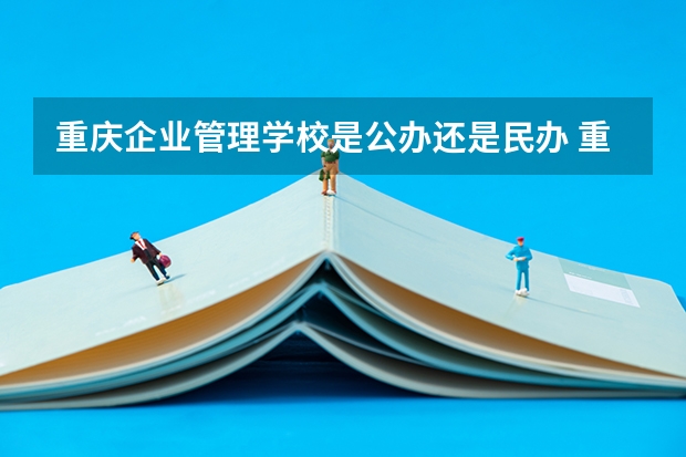 重庆企业管理学校是公办还是民办 重庆企业管理学校好不好