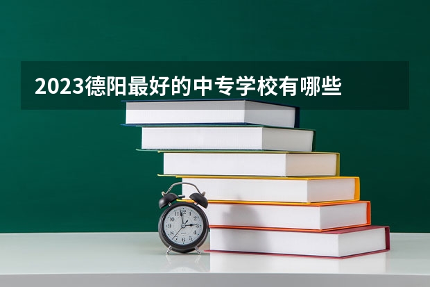 2023德阳最好的中专学校有哪些