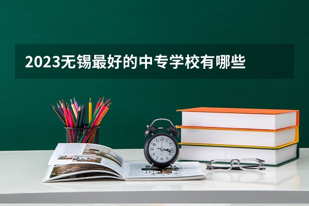 2023无锡最好的中专学校有哪些