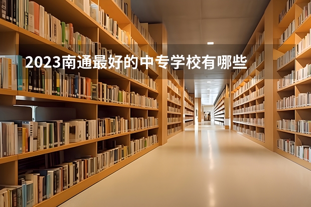 2023南通最好的中专学校有哪些