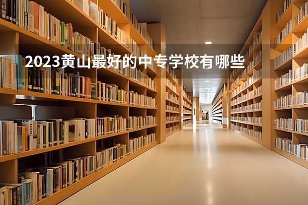 2023黄山最好的中专学校有哪些