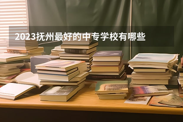 2023抚州最好的中专学校有哪些