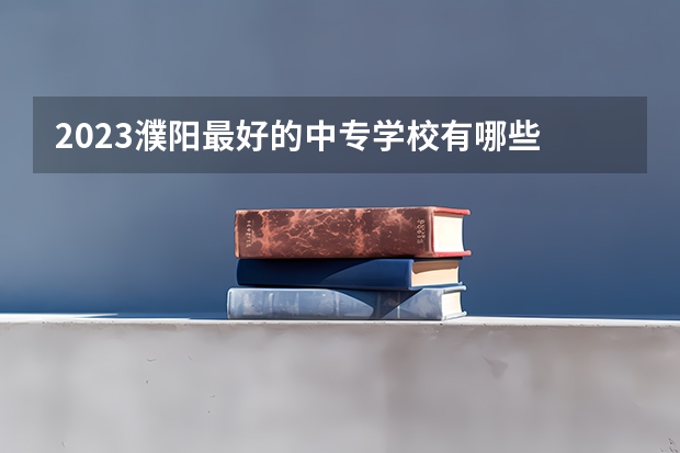 2023濮阳最好的中专学校有哪些