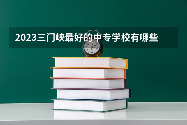 2023三门峡最好的中专学校有哪些