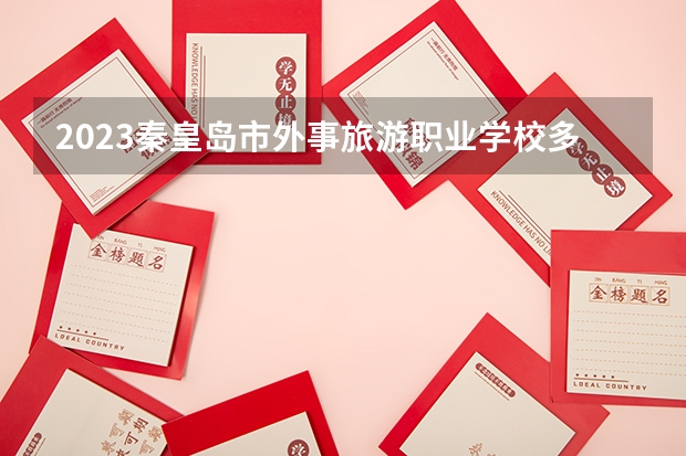 2023秦皇岛市外事旅游职业学校多少钱 秦皇岛市外事旅游职业学校各专业学费收费标准