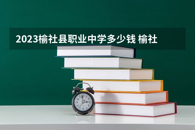 2023榆社县职业中学多少钱 榆社县职业中学各专业学费收费标准