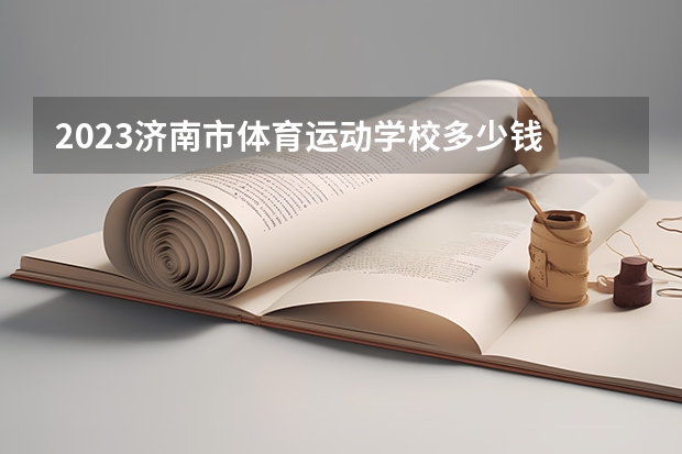 2023济南市体育运动学校多少钱 济南市体育运动学校各专业学费收费标准