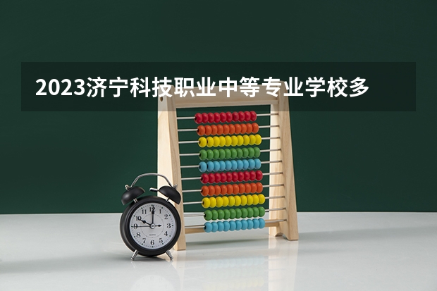 2023济宁科技职业中等专业学校多少钱 济宁科技职业中等专业学校各专业学费收费标准
