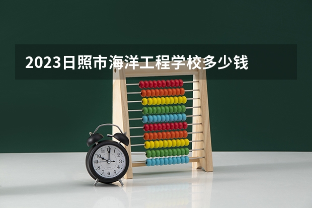 2023日照市海洋工程学校多少钱 日照市海洋工程学校各专业学费收费标准